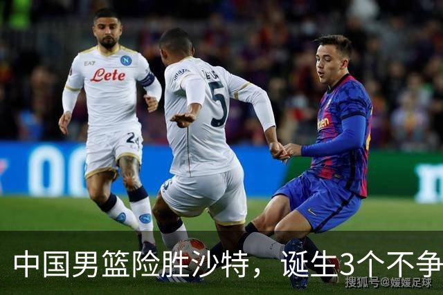中国男篮险胜沙特，诞生3个不争事实！赛后全队与对方伤员握手，冲冠有点难了