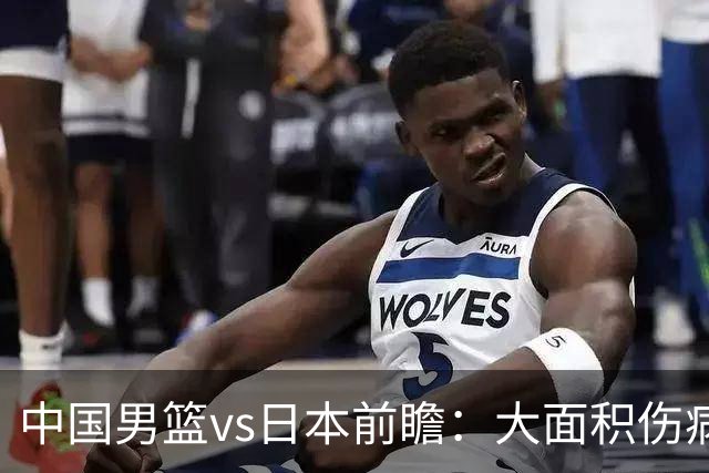 中国男篮vs日本前瞻：大面积伤病PK东道主二队 廖三宁带队冲决赛