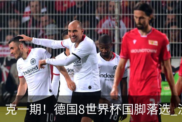 克一期！德国8世界杯国脚落选 渣叔：把这面旗赢回来