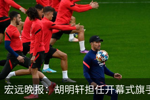 宏远晚报：胡明轩担任开幕式旗手，崔永熙状态回暖，萨姆纳暗示续约！